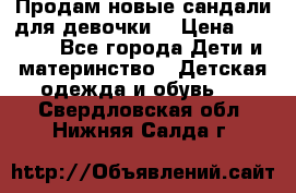 Продам новые сандали для девочки  › Цена ­ 3 500 - Все города Дети и материнство » Детская одежда и обувь   . Свердловская обл.,Нижняя Салда г.